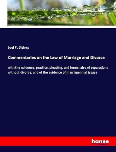 9783337923860: Commentaries on the Law of Marriage and Divorce: with the evidence, practice, pleading, and forms; also of separations without divorce, and of the evidence of marriage in all issues