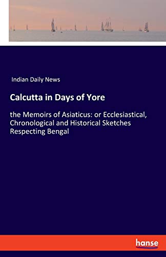 Imagen de archivo de Calcutta in Days of Yore:the Memoirs of Asiaticus: or Ecclesiastical, Chronological and Historical Sketches Respecting Bengal a la venta por Chiron Media