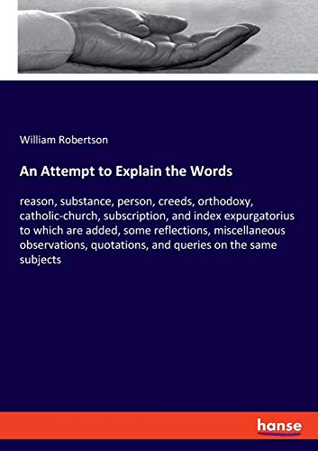Beispielbild fr An Attempt to Explain the Words:reason, substance, person, creeds, orthodoxy, catholic-church, subscription, and index expurgatorius to which are added, some reflections, miscellaneous observations, quotations, and queries on the same subjects zum Verkauf von Blackwell's