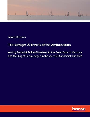 Beispielbild fr The Voyages & Travels of the Ambassadors: sent by Frederick Duke of Holstein, to the Great Duke of Muscovy, and the King of Persia, begun in the year 1633 and finish`d in 1639 zum Verkauf von Buchpark