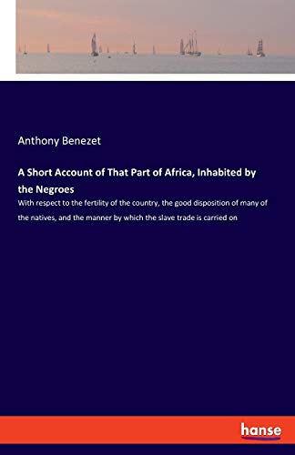 9783337956578: A Short Account of That Part of Africa, Inhabited by the Negroes: With respect to the fertility of the country, the good disposition of many of the ... manner by which the slave trade is carried on