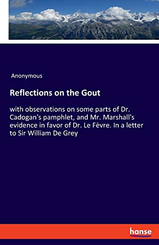 Imagen de archivo de Reflections on the Gout: with observations on some parts of Dr. Cadogan's pamphlet, and Mr. Marshall's evidence in favor of Dr. Le F�vre. In a letter to Sir William De Grey a la venta por Chiron Media