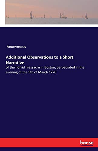 Beispielbild fr Additional Observations to a Short Narrative:of the horrid massacre in Boston, perpetrated in the evening of the 5th of March 1770 zum Verkauf von Ria Christie Collections