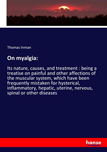 9783337989958: On myalgia:: Its nature, causes, and treatment : being a treatise on painful and other affections of the muscular system, which have been frequently ... uterine, nervous, spinal or other diseases