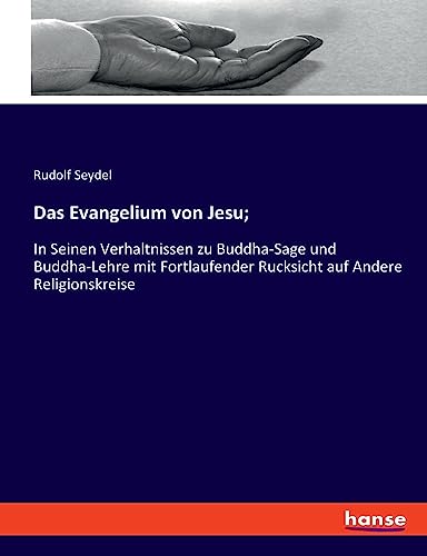 Das Evangelium von Jesu In Seinen Verhaltnissen zu BuddhaSage und BuddhaLehre mit Fortlaufender Rucksicht auf Andere Religionskreise - Rudolf Rudolf