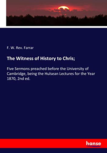 9783337997311: The Witness of History to Chris;: Five Sermons preached before the University of Cambridge, being the Hulsean Lectures for the Year 1870, 2nd ed.