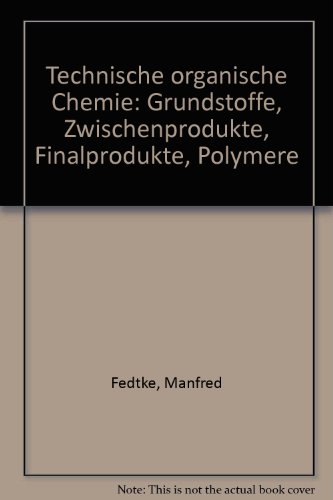 Technische organische Chemie. Grundstoffe, Zwischenprodukte, Finalprodukte, Polymere - Fedtke, Manfred