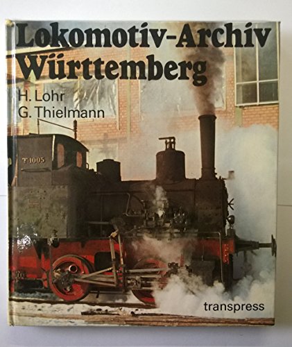 Lokomotiv-Archiv Württemberg. Hermann Lohr ; Georg Thielmann / Eisenbahn-Fahrzeug-Archiv ; 2.6. - Lohr, Hermann (Verfasser) und Georg (Verfasser). Thielmann