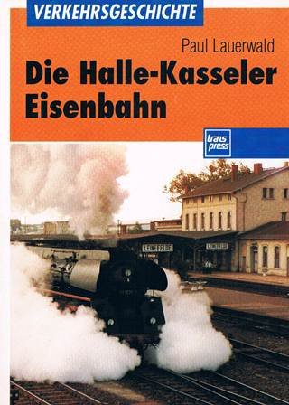 Die Halle-Kasseler Eisenbahn. Geschichte, Gegenwart und Zukunft eines Schienenweges. - Eisenbahn Lauerwald, Paul