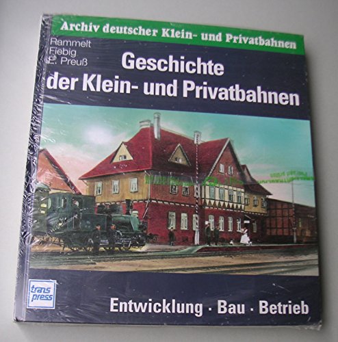 Geschichte der Klein- und Privatbahnen. Entwicklung - Bau - Betrieb.