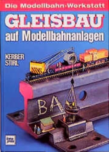 Gleisbau auf Modellbahnanlagen - Die Modellbahn-Werkstatt - Kerber, Georg; Stirl, Andreas