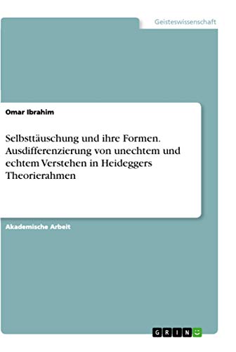 Imagen de archivo de Selbsttuschung und ihre Formen. Ausdifferenzierung von unechtem und echtem Verstehen in Heideggers Theorierahmen (German Edition) a la venta por California Books