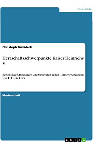 Beispielbild fr Herrschaftsschwerpunkte Kaiser Heinrichs V. : Beziehungen, Bindungen und Strukturen in den Herrscherurkunden von 1111 bis 1125 zum Verkauf von Buchpark