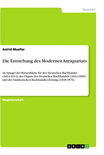 9783346175496: Die Entstehung des Modernen Antiquariats: im Spiegel des Brsenblatts fr den Deutschen Buchhandel (1834-1914), des Organs des Deutschen Buchhandels ... Sddeutschen Buchhndler-Zeitung (1838-1876)