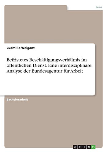 Stock image for Befristetes Beschäftigungsverhältnis im  ffentlichen Dienst. Eine interdisziplinäre Analyse der Bundesagentur für Arbeit (German Edition) for sale by WorldofBooks