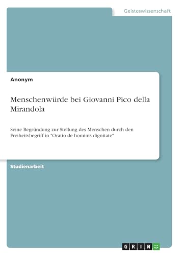 Stock image for Menschenwürde bei Giovanni Pico della Mirandola: Seine Begründung zur Stellung des Menschen durch den Freiheitsbegriff in "Oratio de hominis dignitate for sale by GreatBookPricesUK