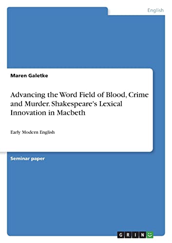 Stock image for Advancing the Word Field of Blood, Crime and Murder. Shakespeares Lexical Innovation in Macbeth: Early Modern English for sale by Big River Books