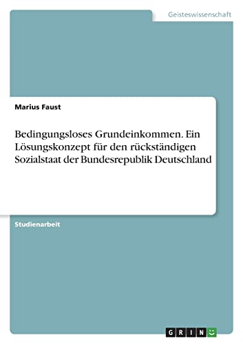 Beispielbild fr Bedingungsloses Grundeinkommen. Ein Lsungskonzept fr den rckstndigen Sozialstaat der Bundesrepublik Deutschland (German Edition) zum Verkauf von California Books