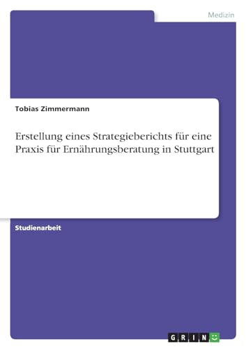 Stock image for Erstellung eines Strategieberichts fr eine Praxis fr Ernhrungsberatung in Stuttgart (German Edition) for sale by California Books