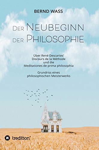 Der Neubeginn der Philosophie : Über René Descartes' Discours de la Méthode und die Meditationes de prima philosophia - Bernd Waß