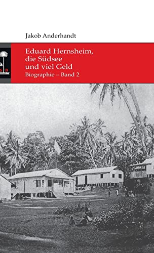 Eduard Hernsheim, die Südsee und viel Geld: Biographie - Band 2 (German Edition) - Anderhandt, Jakob