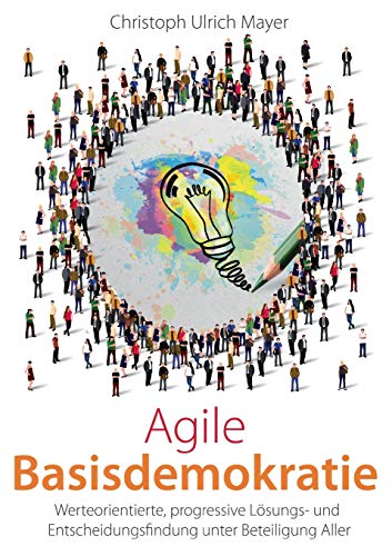 Imagen de archivo de Agile Basisdemokratie: Werteorientierte, progressive Lsungs- und Entscheidungsfindung unter Beteiligung Aller (German Edition) a la venta por Books Unplugged