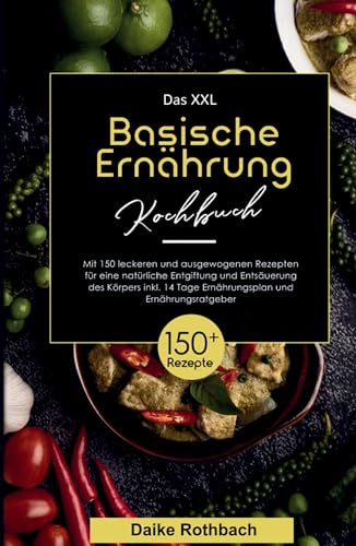 Das XXL Basische Ernährung Kochbuch! Inklusive 14 Tage Ernährungsplan und Ernährungsratgeber! 1. Auflage : Mit 150 leckeren und ausgewogenen Rezepten für eine natürliche Entgiftung und Entsäuerung des Körpers! - Daike Rothbach