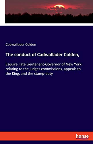 Beispielbild fr The conduct of Cadwallader Colden, : Esquire, late Lieutenant-Governor of New York: relating to the judges commissions, appeals to the King, and the stamp-duty zum Verkauf von Buchpark