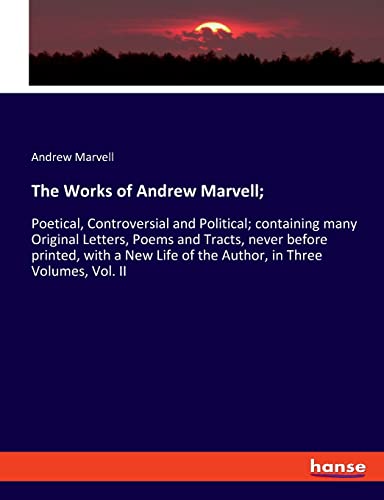 Imagen de archivo de The Works of Andrew Marvell;: Poetical, Controversial and Political; containing many Original Letters, Poems and Tracts, never before printed, with a New Life of the Author, in Three Volumes, Vol. II a la venta por Lucky's Textbooks