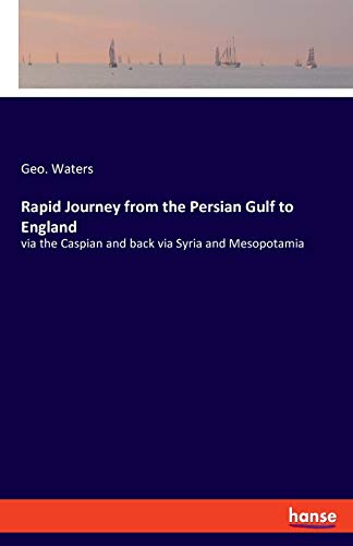 Rapid Journey from the Persian Gulf to England : via the Caspian and back via Syria and Mesopotamia - Geo. Waters