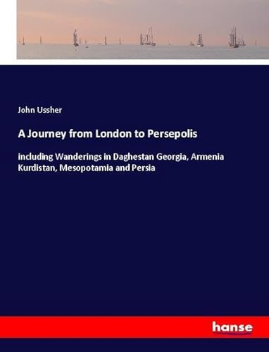 9783348020329: A Journey from London to Persepolis: including Wanderings in Daghestan Georgia, Armenia Kurdistan, Mesopotamia and Persia