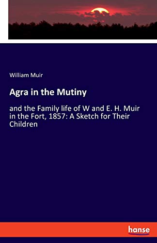 Imagen de archivo de Agra in the Mutiny:and the Family life of W and E. H. Muir in the Fort, 1857: A Sketch for Their Children a la venta por Chiron Media