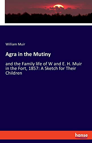 Stock image for Agra in the Mutiny:and the Family life of W and E. H. Muir in the Fort, 1857: A Sketch for Their Children for sale by Chiron Media