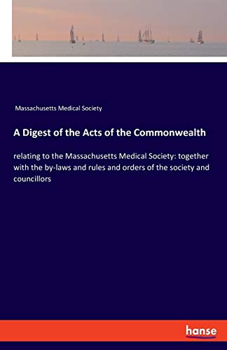 Imagen de archivo de A Digest of the Acts of the Commonwealth: relating to the Massachusetts Medical Society: together with the by-laws and rules and orders of the society and councillors a la venta por Big River Books