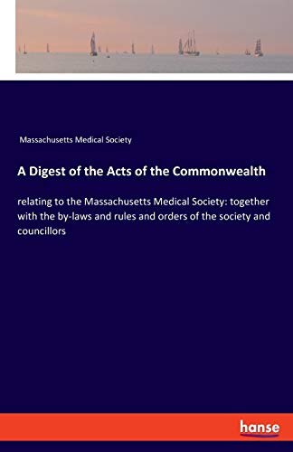 Stock image for A Digest of the Acts of the Commonwealth: relating to the Massachusetts Medical Society: together with the by-laws and rules and orders of the society and councillors for sale by Big River Books