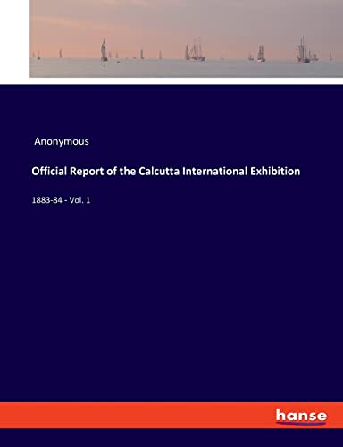Stock image for Official Report of the Calcutta International Exhibition: 1883-84 - Vol. 1 for sale by Lucky's Textbooks