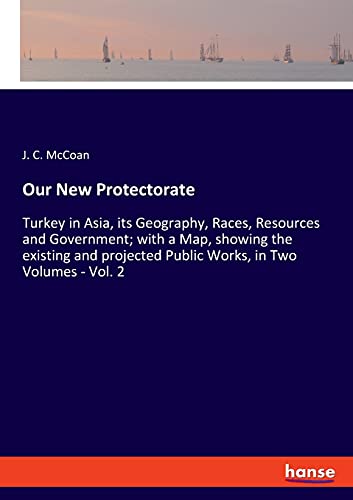Imagen de archivo de Our New Protectorate: Turkey in Asia, its Geography, Races, Resources and Government; with a Map, showing the existing and projected Public Works, in Two Volumes - Vol. 2 a la venta por Lucky's Textbooks