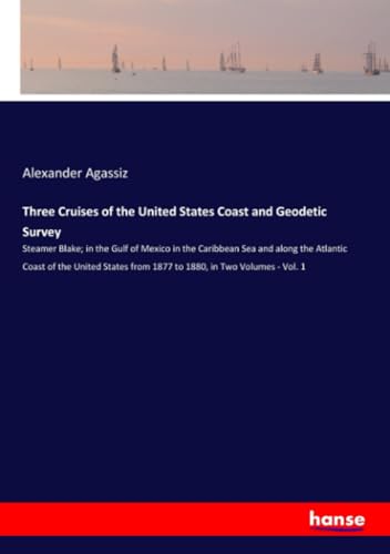 Stock image for Three Cruises of the United States Coast and Geodetic Survey: Steamer Blake; in the Gulf of Mexico in the Caribbean Sea and along the Atlantic Coast . from 1877 to 1880, in Two Volumes - Vol. 1 for sale by Big River Books