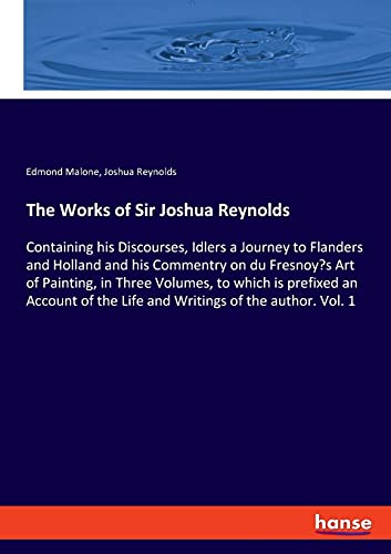 Beispielbild fr The Works of Sir Joshua Reynolds: Containing his Discourses, Idlers a Journey to Flanders and Holland and his Commentry on du Fresnoy's Art of . the Life and Writings of the author. Vol. 1 zum Verkauf von Lucky's Textbooks