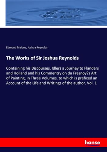 Stock image for The Works of Sir Joshua Reynolds: Containing his Discourses, Idlers a Journey to Flanders and Holland and his Commentry on du Fresnoy's Art of . the Life and Writings of the author. Vol. 1 for sale by Lucky's Textbooks