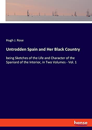 Imagen de archivo de Untrodden Spain and Her Black Country: being Sketches of the Life and Character of the Spaniard of the Interior, in Two Volumes - Vol. 1 a la venta por Red's Corner LLC