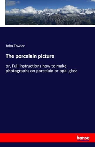 Stock image for The porcelain picture: or, Full instructions how to make photographs on porcelain or opal glass for sale by California Books