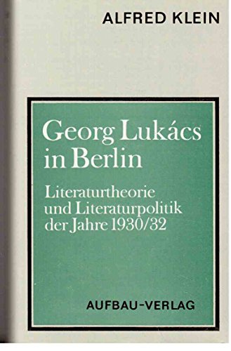 Georg Lukács in Berlin. Literaturtheorie und Literaturpolitik der Jahre 1930/32. - Klein, Alfred