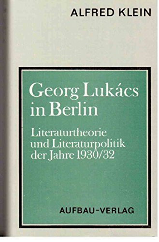 Georg Lukács in Berlin. Literaturtheorie und Literaturpolitik der Jahre 1930/32.