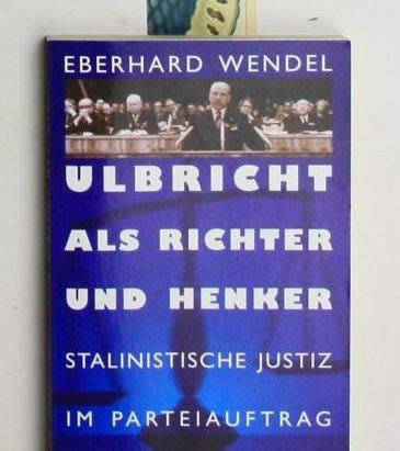 Ulbricht als Richter und Henker: Stalinistische Justiz im Parteiauftrag. Zeugnisse deutscher Geschichte (Aufbau-Sachbuch) - Wendel, Eberhard