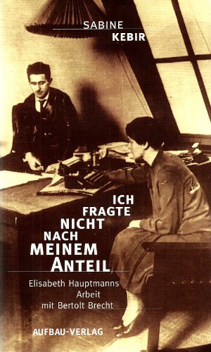 Ich fragte nicht nach meinem Anteil Elisabeth Hauptmanns Arbeit mit Bertolt Brecht