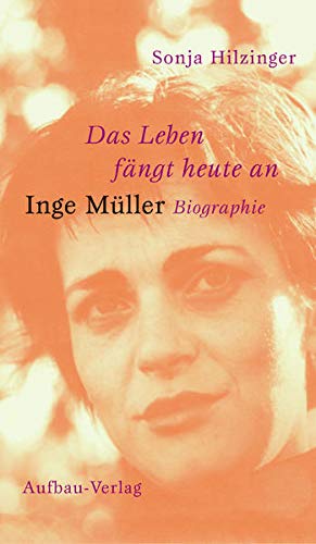 Das Leben fängt heute an. Inge Müller - Sonja Hilzinger