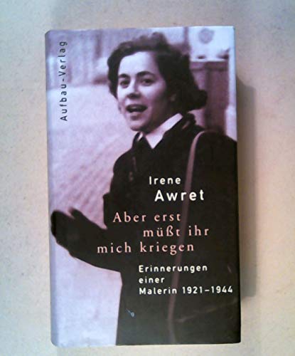 Aber erst müsst ihr mich kriegen. Erinnerungen einer Malerin 1921 - 1944. Mit einem Vorwort von W...