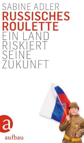 Russisches Roulette: Ein Land riskiert seine Zukunft ein Land riskiert seine Zukunft - Adler, Sabine