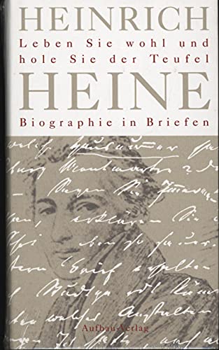 Leben Sie wohl und hole Sie der Teufel : Biographie in Briefen / Heinrich Heine. Hrsg. von Jan-Christoph Hauschild. [Die franz. Briefe Heinrich Heines wurden von Ingo Fellrath neu übers.] - Heine, Heinrich (Verfasser), Hauschild, Jan-Christoph (Herausgeber)